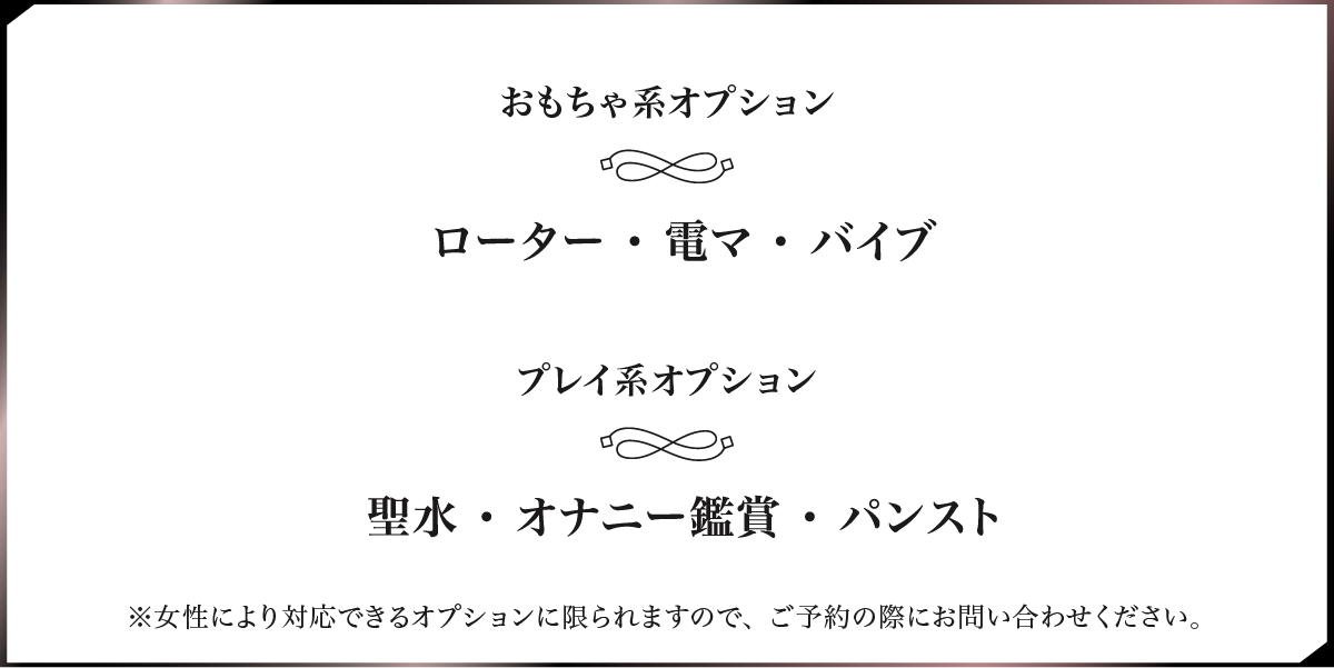 おもちゃ系オプションやプレイ系オプションがございます。女性により対応できるオプションは限られます。